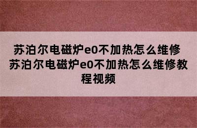 苏泊尔电磁炉e0不加热怎么维修 苏泊尔电磁炉e0不加热怎么维修教程视频